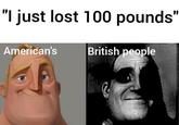 "I just lost 100 pounds" American's British people Forehead Nose Cheek Head Chin Eyebrow Facial expression Mouth Jaw Eyelash Gesture Happy Font Smile