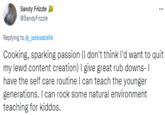 Sandy Frizzle ... @SandyFrizzle Replying to @_jadeisabelle Cooking, sparking passion (I don't think l'd want to quit my lewd content creation) I give great rub downs- I have the self care routine I can teach the younger generations. I can rock some natural environment teaching for kiddos.