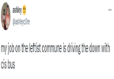 ashley ... @ashleycOre my job on the leftist commune is driving the down with cis bus