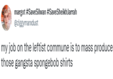 margot #SaveSilwan #SaveSheikhJarrah @ziggymarxdust my job on the leftist commune is to mass produce those gangsta spongebob shirts
