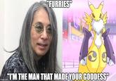 "FURRIES" "TM THE MAN THAT MADE YOUR GODDESS" imgflip.com