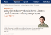 News Opinion Sport Culture Lifestyle The Guardian view Columnists Letters Opinion videos Cartoons Opinion Games Why the industry should heed China's crackdown on video game players Alex Hern While the west is unlikely to follow the three-hour gaming limit for children, developers would be unwise to dismiss it too quickly Sat 4 Sep 2021 11.00 EDT