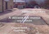 Abortion jokes A decent fkn meme on reddit Gigachad memes made with mematic