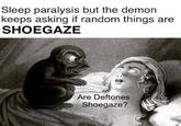 Are Deftones Shoegaze? Sleep paralysis demon Sleep paralysis but the demon keeps asking if random things are SHOEGAZE Are Deftones Shoegaze?