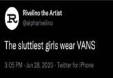 Rivelino the Artist R @alpharivelino The sluttiest girls wear VANS 3:05 PM · Jun 28, 2020 · Twitter for iPhone