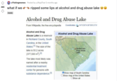 r/Fishingmemes · Posted by u/RajaThat 5 months ago what if we t ripped some lips at alcohol and drug abuse lake e 485 ironic Alcohol and Drug Abuse Lake From Wikipedia, the free encyclopedia Coordinates: 34'526'N 80*59'0.5"W Alcohol and Drug Alcohol and Drug Abuse Lake Abuse Lake is a reservoir in Richland County, South Carolina, in the United States."1 The size of the Alcohol and Drug Abuse Lake lake is 93.2 acres (377,000 m?). 21 The lake most likely was named after a nearby residential treatment center for persons with OShow map of South Carolina OShow map of the United States OShow all substance dependence.1