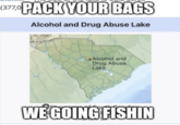 (377.0 PACK YOUR BAGS Alcohol and Drug Abuse Lake Alcohol and Drug Abuse Lake WÉ GOING FISHIN