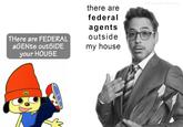 @Koopas.Kool.Kartoonz there are federal agents outside THere are FEDERAL AGENTS outSIDE my house your HOUSE