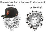 If a medusa had a hat would she wear it like this or like this?