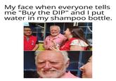 My face when everyone tells me "Buy the DIP" and I put water in my shampoo bottle. :10 Trendy