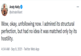 Andy Kelly O @ultrabrilliant ... Wow, okay, unfollowing now. I admired its structural perfection, but had no idea it was matched only by its hostility. 4:04 AM - Sep 9, 2021 - Twitter Web App