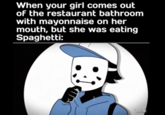 When your girl comes out of the restaurant bathroom with mayonnaise on her mouth, but she was eating Spaghetti: Se