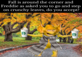Fall is around the corner and Freddie as asked you to go and step on crunchy leaves, do you accept?