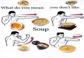 What do you mean you don't like Soup