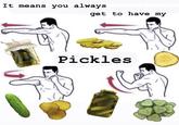 It means you always get to have my Pickles