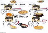What do you mean you're at Soup imgflip.com