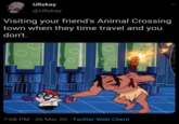 Ullskay @Ullskay Visiting your friend's Animal Crossing town when they time travel and you don't. 7:08 PM · 26 Mar 20 · Twitter Web Client