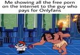 Me showing all the free p--- on the internet to the guy who pays for Onlyfans