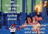Me describing all the benefits of nuclear EUELpower An "environmentalist" who only trusts wind and solar.