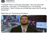 ringsideposse @ringsideposse "I looked Tony in the eye and said, I do not love this anymore, I am sick, I'm f------ hurt, I'm f------ confused. I don't know as a business what we're doing anymore." CM Punk on The Suzuki Incident MAHDRA
