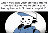 when you ask your chinese friend how it's like to live in china and he replies with "I can't complain": DEDEINON