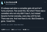 Norm Macdonald @normmacdonald It's always sad when a comedian gets old and isn't funny anymore. Few avoid this. But what if there was a comedian who not only didn't lose it, but instead became funnier everyday, every day until his last. There was one. And now there is not. Bob Einstein is gone. I loved him. 6:44 PM · Jan 2, 2019 · Twitter Web Client 4,576 Retweets 242 Quote Tweets 44.5K Likes