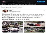 Floor Gang? - r/PewdiepieSubmissions • 6h • i.redd.it + Join Denver is floor gang confirmed floor gang confirmed ally @geezalysun Denver Colorado where protesters are laying on their bellies with their hands behind their back screaming I can't breathe for nine minutes