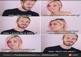 Looking atThis Hurt My Eyes Felix:L like your top Marzia: Thanks it was 50% off @itsmelixpie Marzia: The store can't just give out free stuff Felix Felix: I would like it 100% off Marzia: That'sa terrible way to run a business Felix: That's not what I- Posted in r/PewdiepieSubmissions by u/RedSeventyFive 6 reddit