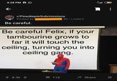 Waiting for the Punchline 4G 4:28 PM 59 r/PewdiepieSubmissions Posted by 8h • i.redd.it Be careful. Be careful Felix, if your tambourine grows to far it will touch the ceiling, turning you into ceiling gang. 1 8.3k 116 Share ...