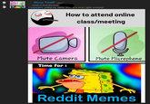 Dankest Reddits * Meme Timel!! Lredd it Dodane 42 minuty temu przez 1 komentarz podziel się zapisz ukry, give award zgłoś crosspost How to attend online class/meeting Mute Camera Mute Microphone Time for : Reddit Memes