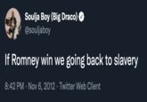 Soulja Boy (Big Draco) @souljaboy If Romney win we going back to slavery 8:42 PM · Nov 6, 2012 · Twitter Web Client