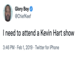 Glory Boy @ChiefKeef I need to attend a Kevin Hart show 3:46 PM · Feb 1, 2019 · Twitter for iPhone