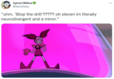 Spinel/Willow @Spinellaby ... "uhm, 'Stop the drill'????? oh steven im literally neurodivergent and a minor."