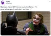 SigWig @SigWigAT ... Batman I don't think you understand. I'm neurodivergent and also a minor :/