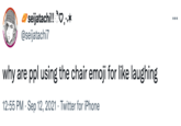 2 seijatachi!! O.* @seijatachi7 ... why are ppl using the chair emoji for like laughing 12:55 PM · Sep 12, 2021 · Twitter for iPhone