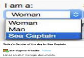 I am a: Woman Woman Man Sea Captain Today's Gender of the day is: Sea Captain ask-eugene-h-krabs Follow Listed on all o' me legal documents. <>