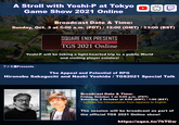 A Stroll with Yoshi-P at Tokyo Game Show 2021 Online Broadcast Date & Time: Sunday, Oct. 3 at 5:00 a.m. (PDT) / 12:00 (GMT) / 13:00 (BST) SQUARE ENIX PRESENTS at TGS 2021 Online Yoshi-P will be taking a light-hearted trip to a public World and visiting player estates! J EPresents The Appeal and Potential of RPG Hironobu Sakaguchi and Naoki Yoshida / TGS2021 Special Talk Broadcast Date & Time: Friday, October 1 at 5:00 p.m. (PDT) Saturday, 2 October at 0:00 (GMT) / 1:00 (BST) * Includes live interpretation from Japanese to English. The session will be broadcast as part of the official TGS 2021 Online show! https://sqex.to/7hTGw B.