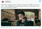 Tredlocity @tredlocity "Marvel invented Loki" Marvel invented THEIR version of Loki. The ORIGINAL mythological figure originated from Son of the Mask (2005) 9:09 AM Jul 7, 2021