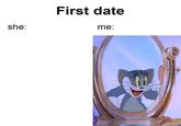 First date she: me: