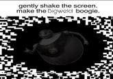 gently shake the screen. make the Bigweld boogie.