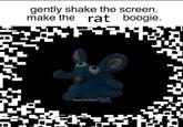 gently shake the screen. make the rat boogie. STINKYBLUERAT