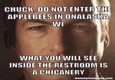 CHUCK, DO NOT ENTER THE APPLEBEES IN ONALASKA WI WHAT YOU WILL SEE INSIDE THE RESTROOM IS A CHICANERY memecreatorapp.com