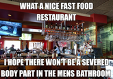 WHAT A NICE FAST FOOD RESTAURANT Blae Ribon Ribbon aska I'HOPE THERE WON'T BE A SEVEREDH BODY PART IN THE MENS BATHROOM