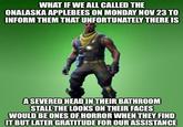 WHAT IF WE ALL CALLED THE ONALASKA APPLEBEES ON MONDAY NOV 23 TO INFORM THEM THAT UNFORTUNATELY THERE IS A SEVERED HEAD IN THEIR BATHROOM STALL THE LOOKS ON THEIR FACES WOULD BE ONES OF HORROR WHEN THEY FIND IT BUT LATER GRATITUDE FOR OUR ASSISTANCE
