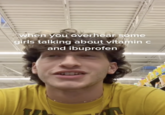 when you overhear some girls talking about vitamin c and ibuprofen