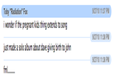Toby "Radiation" Fox 9/27/10 11:37 PM i wonder if the pregnant kids thing extends to song 9/27/10 11:38 PM just made a solo album about dave giving birth to john 9/27/10 11:38 PM fml...