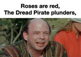Roses are red, The Dread Pirate plunders,