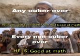 Any cuber ever Will you please listen? l'm not Good at math Every non-cuber ever HE IS Good at math