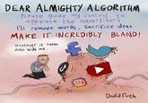 DEAR ALMIGHTY ALGORITHM PLease guide my content to a ppease the advertisers l'll remove words, Sacrifice ideas MAKE IT INCREDIBLY BLAND! Whatever it takes don't hide me. David Firth