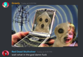 Grawly Today at 3:29 PM Red Dead Skullvolver Today at 3:30 PM wait what in the god damn f---